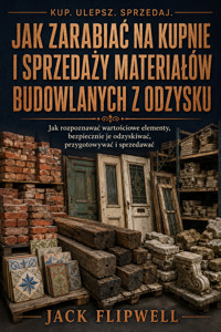 Jak zarabiać na kupnie i sprzedaży materiałów budowlanych z odzysku - Jak rozpoznawać wartościowe elementy, bezpiecznie je odzyskiwać, przygotowywać i sprzedawać - JACK FLIPWELL - ebook