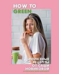 How to Green. Полезные рецепты от Саши Новиковой - Александра Новикова - ebook