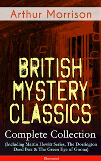 British Mystery Classics - Complete Collection (Including Martin Hewitt Series, The Dorrington Deed Box & The Green Eye of Goona) - Illustrated - Arthur Morrison - ebook