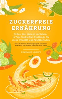 Zuckerfreie Ernährung: Süßes Ade! Gesund genießen - 14 Tage Zuckerfrei-Challenge für mehr Vitalität und Wohlbefinden (Guide: Zuckerfreie Ernährungstipps & zuckerfreie Rezepte für eine gesunde Ernährung ohne Zucker) - HOMEMADE LOVING'S - ebook