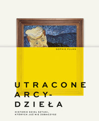 Utracone arcydzieła. Historie dzieł sztuki, których już nie zobaczysz - Sophie Pujas - książka