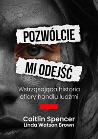 Pozwólcie mi odejść Wstrząsająca historia ofiary handlu ludźmi - Spencer Caitlin, Watson-Brown Linda - książka