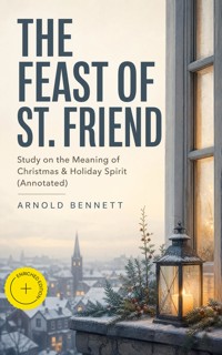 THE FEAST OF ST. FRIEND - Study on the Meaning of Christmas & Holiday Spirit (Annotated) - Bennett Arnold - ebook