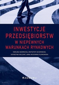 Inwestycje przedsiębiorstw w niepewnych warunkach rynkowych - Nawrocka Ewelina, Szczepaniak Krzysztof, Welzant Katarzyna, Wojewnik-Filipkowska Anna - książka