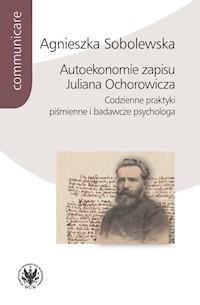 Autoekonomie zapisu Juliana Ochorowicza. Codzienne praktyki piśmienne i badawcze psychologa - Sobolewska Agnieszka - książka