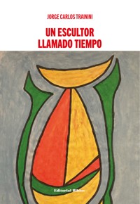 Un escultor llamado tiempo - Jorge Carlos Trainini - ebook