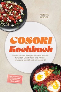 Cosori Kochbuch: Die leckersten Rezepte aus dem Airfryer für jeden Geschmack und Anlass – knusprig, schnell und mit wenig Öl – inkl. Kartoffeln, Gemüse, Pizza & Fladen, Soßen & Dips, Dörren - Annika Linder - ebook