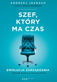 Szef, który ma czas. Ewolucja zarządzania - dziennik budowy turkusowej firmy - Andrzej Jeznach, współpraca Wojciech Eichelberger - audiobook