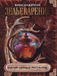 Зельеварение. Магия чайных ритуалов - Фиби Андерсон - ebook