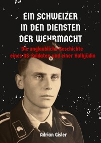 Ein Schweizer in den Diensten der Wehrmacht - Adrian Gisler - ebook