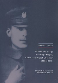 Przerwana droga do Niepodległej Kazimierz Piątek Herwin 1886-1915 - Mariusz Wołos - książka