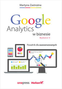 Google Analytics w biznesie. Poradnik dla zaawansowanych - Martyna Zastrożna - książka