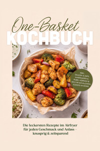 One-Basket Kochbuch: Die leckersten Rezepte im Airfryer für jeden Geschmack und Anlass – knusprig & zeitsparend – inkl. Saucen & Dips, Marinaden & Rubs, Körner & Reis im Schälchen, Süßes im Korb - Tim Westphal - ebook