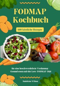 FODMAP Kochbuch: 600 köstliche Rezepte für eine beschwerdefreie Verdauung – Gesund essen mit der Low-FODMAP-Diät - Madeleine Wilson - ebook