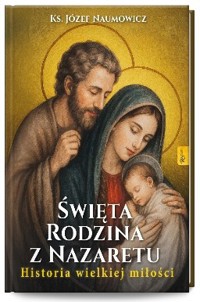 Święta Rodzina z Nazaretu. Historia pięknej miłości - Józef Naumowicz - książka
