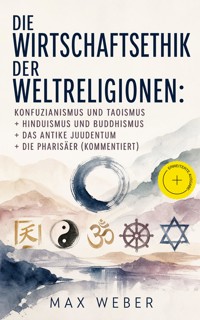 Die Wirtschaftsethik der Weltreligionen: Konfuzianismus und Taoismus + Hinduismus und Buddhismus + Das antike Judentum + Die Pharisäer (Kommentiert) - Max Weber - ebook
