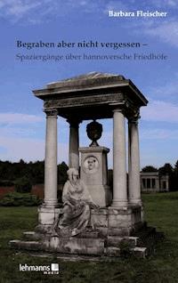 Begraben aber nicht vergessen – Spaziergänge über hannoversche Friedhöfe - Barbara Fleischer - ebook