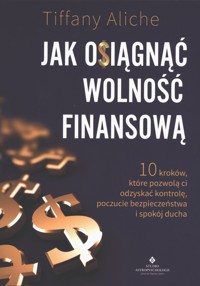 Jak osiągnąć wolność finansową. 10 kroków, które pozwolą ci odzyskać kontrolę, poczucie bezpieczeństwa i spokój ducha - Tiffany Aliche - książka