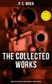 The Collected Works of P. C. Wren: Complete Beau Geste Series, Novels & Short Stories - P. C. Wren - ebook