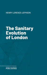 The Sanitary Evolution of London - Henry Lorenzo Jephson - ebook