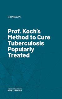 Prof. Koch's Method to Cure Tuberculosis Popularly Treated - Birnbaum - ebook