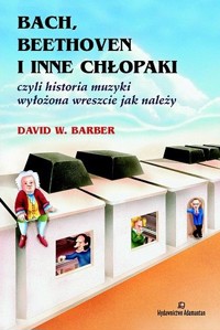 Bach, Beethoven i inne chłopaki czyli historia muzyki wyłożona wreszcie jak należy - David W. Barber - ebook