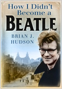 How I Didn't Become A Beatle - Brian J Hudson - ebook