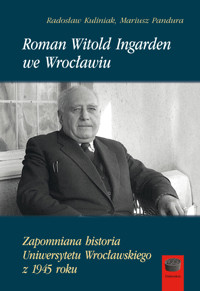 Roman Witold Ingarden we Wrocławiu. Zapomniana historia Uniwersytetu Wrocławskiego z 1945 roku - Mariusz Pandura, Radosław Kuliniak - ebook