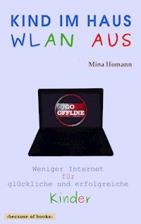 Kind im Haus, WLAN aus: Weniger Internet für glückliche und erfolgreiche Kinder - Mina Homann - ebook
