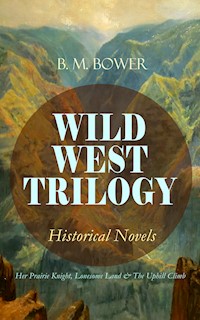 WILD WEST TRILOGY - Historical Novels: Her Prairie Knight, Lonesome Land & The Uphill Climb - B.M. Bower - ebook