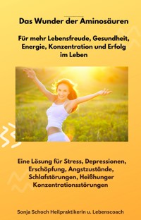 Das Wunder der Aminosäuren - Für mehr Lebensfreude, Gesundheit, Energie, Konzentration und Erfolg im Leben - Sonja Schoch - ebook