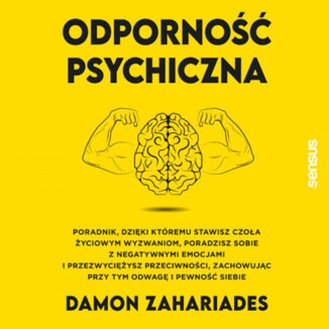 Odporność psychiczna. Poradnik, dzięki któremu stawisz czoła życiowym wyzwaniom, poradzisz sobie z negatywnymi emocjami i przezwyciężysz przeciwnoś...