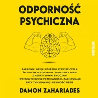 Odporność psychiczna. Poradnik, dzięki któremu stawisz czoła życiowym wyzwaniom, poradzisz sobie z negatywnymi emocjami i przezwyciężysz przeciwności, zachowując przy tym odwagę i pewność siebie - Damon Zahariades - audiobook