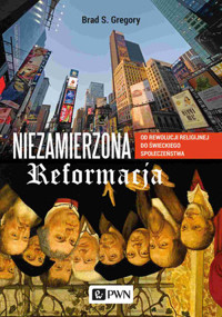 Niezamierzona reformacja. Od rewolucji religijnej do świeckiego społeczeństwa - Brad S. Gregory - książka