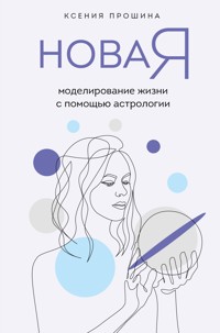 Новая Я: моделирование жизни с помощью астрологии - Ксения Прошина - ebook