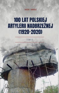 100 lat polskiej artylerii nadbrzeżnej (1920-2020) Tom II - Jarosz Jacek - książka