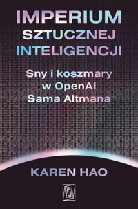 Imperium sztucznej inteligencji. Sny i koszmary w OpenAI Sama Altmana - Hao Karen - książka