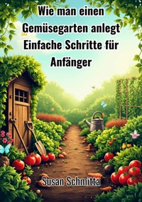 Wie man einen Gemüsegarten anlegt - Susan Schmitta - ebook