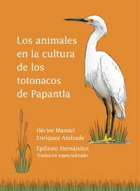 Los animales en la cultura de los totonacos de Papantla - Héctor Manuel Enríquez Andrade - ebook