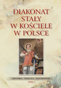 Diakonat stały w Kościele w Polsce. Historia - posługa - duchowość. Tom 5 - zbiorowa praca - książka