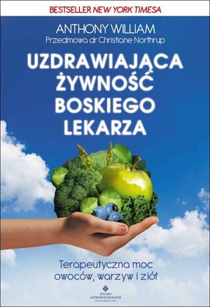 Uzdrawiająca żywność boskiego lekarza. Terapeutyczna moc owoców, warzyw i ziół - William Anthony - książka