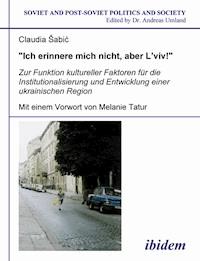 "Ich erinnere mich nicht, aber L'viv!" Zur Funktion kultureller Faktoren für die Institutionalisierung und Entwicklung einer ukrainischen Region - Claudia Šabic - ebook