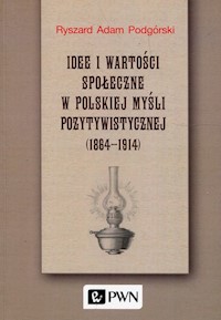Idee i wartości społeczne w polskiej myśli pozytywistycznej 1864-1914 - Podgórski Ryszard Adam - książka