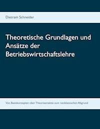 Theoretische Grundlagen und Ansätze der Betriebswirtschaftslehre - Dietram Schneider - ebook