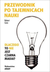 Przewodnik po tajemnicach nauki. Dlaczego to nie jest czarna magia? - Robert Cave - książka