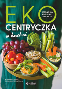Ekocentryczka w kuchni. Sezonowo, roślinnie, less waste - Daria Rogowska - książka