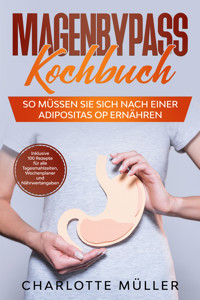 Magenbypass Kochbuch: So müssen Sie sich nach einer Adipositas OP ernähren - Inklusive 100 Rezepte für alle Tagesmahlzeiten, Wochenplaner und Nährwertangaben - Charlotte Müller - ebook