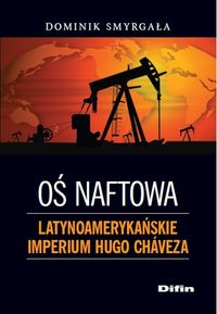 Oś naftowa Latynoamerykańskie imperium Hugo Chaveza - Dominik Smyrgała - książka