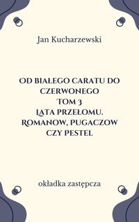 Od białego caratu do czerwonego (3). Lata przełomu. Romanow, Pugaczow czy Pestel - Jan Kucharzewski - ebook