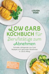 Low Carb Kochbuch für Berufstätige zum Abnehmen: Schnelle, sättigende Low Carb Rezepte zum gesunden Abnehmen in Job & Alltag – inkl. 30-Tage-Ernährungsplan, Meal-Prep, Wraps, Shakes uvm. - Louisa Voss - ebook